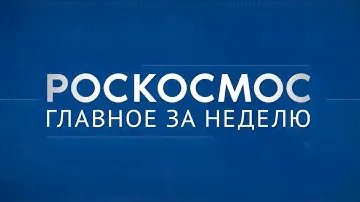 «Роскосмос. Главное за неделю»: 95 лет НПО Энергомаш, эксперименты на МКС, технологическое лидерство